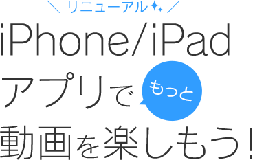 iPhone/iPadアプリでもっと動画を楽しもう！