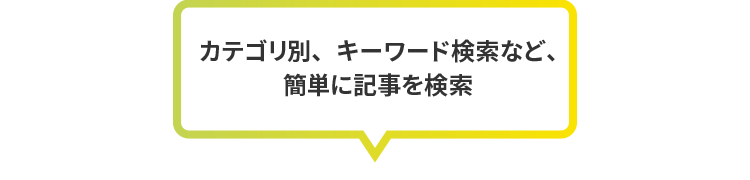 カテゴリ別、キーワード検索など、簡単に記事を検索