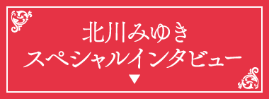 北川みゆき スペシャルインタビュー