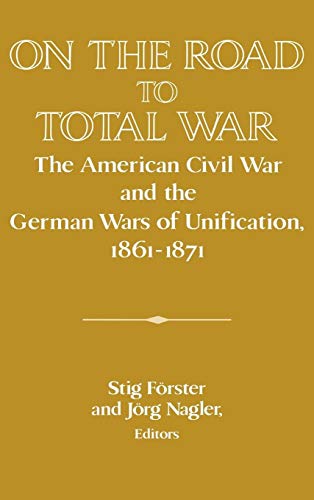 Beispielbild fr On the Road to Total War: The American Civil War and the German Wars of Unification, 1861 1871 zum Verkauf von ThriftBooks-Dallas