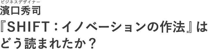 ビジネスデザイナー 濱口 秀司 『SHIFT：イノベーションの作法』はどう読まれたか？