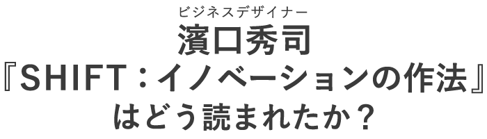 ビジネスデザイナー 濱口 秀司 『SHIFT：イノベーションの作法』はどう読まれたか？