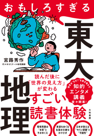 「東大入試の地理」を学ぶと世界が見える？　『おもしろすぎる東大地理』発売