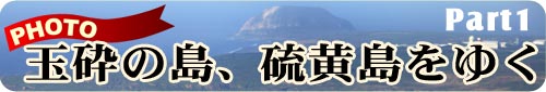 玉砕の島、硫黄島をゆく　Part1