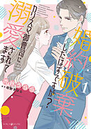 婚約破棄、したはずですが？～カリスマ御曹司に溺愛されてます～1【電子限定特典付き】