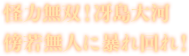 怪力無双！冴島大河 傍若無人に暴れ回れ！