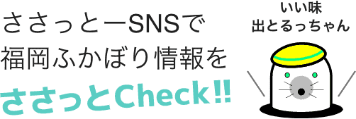 ささっとーSNSで福岡ふかぼり情報をささっとCheck!!