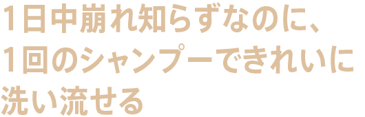 1日中崩れ知らずなのに、1回のシャンプーできれいに洗い流せる