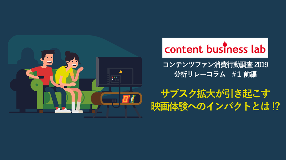 【コンテンツファン消費行動調査2019分析リレーコラム】#1（映画編：前編）「サブスク拡大が引き起こす映画体験へのインパクトとは!?」