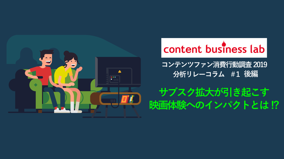 【コンテンツファン消費行動調査2019分析リレーコラム】#1（映画編：後編）「サブスク拡大が引き起こす映画体験へのインパクトとは!?」