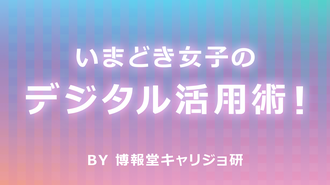 いまどき女子のデジタル活用術！