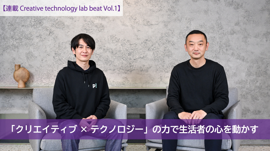 【連載 Creative technology lab beat Vol.1】 「クリエイティブ×テクノロジー」の力で生活者の心を動かす