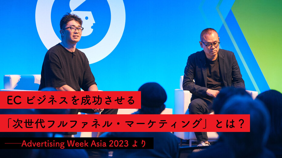 ECビジネスを成功させる「次世代フルファネル・マーケティング」とは？ ──Advertising Week Asia 2023より