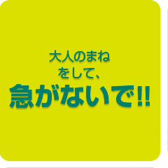 大人のまねをして、急がないで