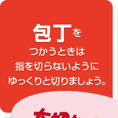 包丁をつかうときは指を切らないようにゆっくりと切りましょう