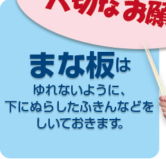 まな板はゆれないように、下にぬらしたふきんなどをしいておきます