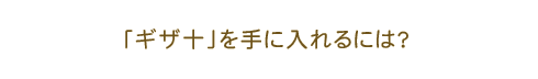 「ギザ十」を手に入れるには？