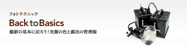 フォトテクニック：BacktoBasics -撮影の基本に戻ろう！光源の色と露出の管理術-