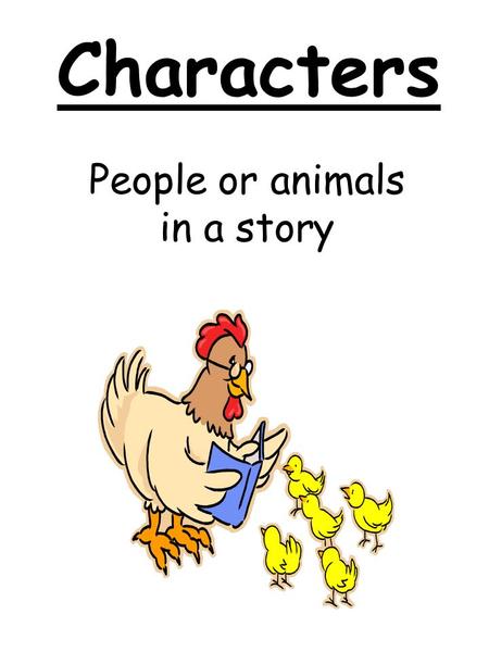 Characters People or animals in a story. Setting Tells where and when the story takes place.