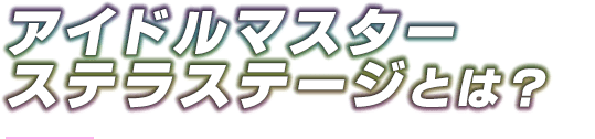 アイドルマスター ステラステージとは？