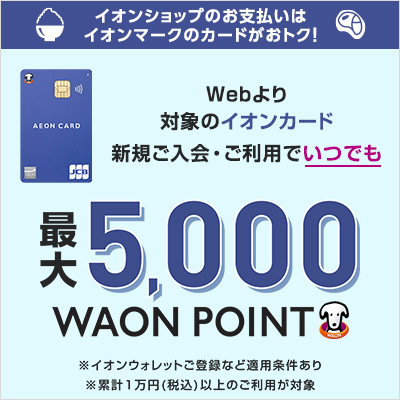 Webより対象のイオンカード新規ご入会・ご利用でいつでも最大5,000WAON POINT ※適用諸条件あり