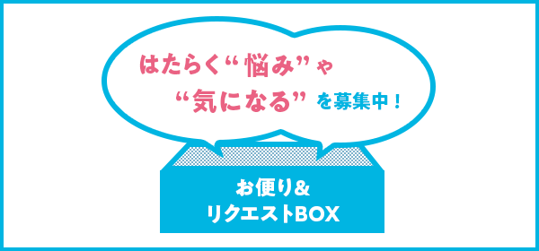 お便り&リクエストBOX　はたらく“悩み”や　“気になる”を募集中