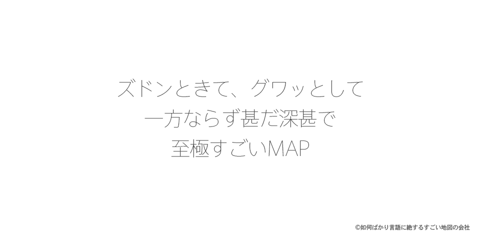 ズドンときて、グワッとして一方ならず甚だ深甚で至極すごいMAP