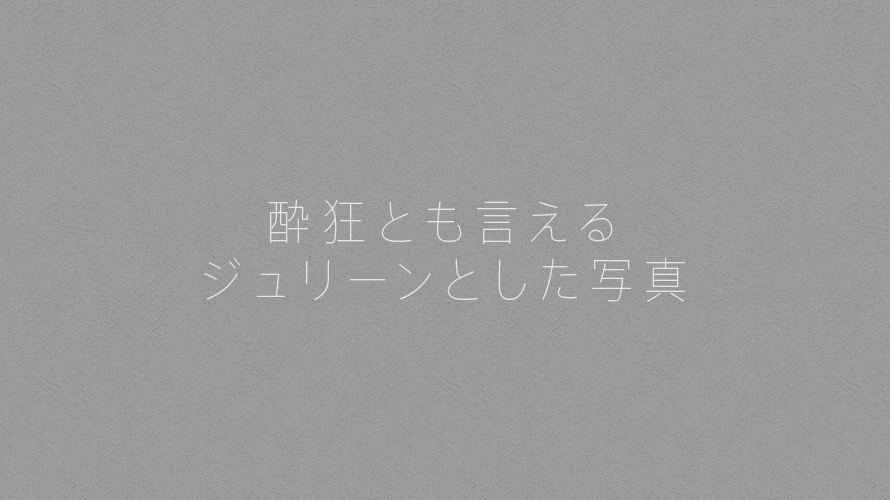 酔狂とも言えるジュリーンとした写真