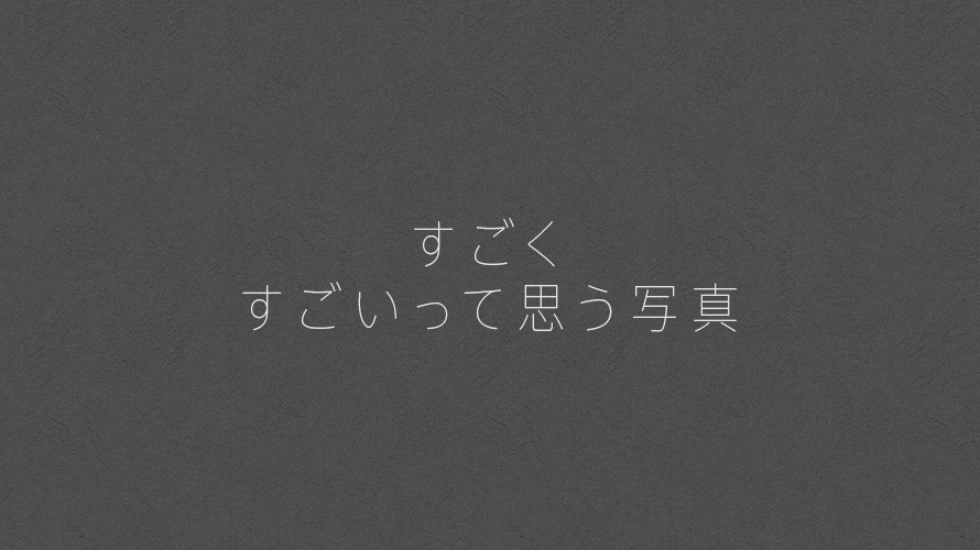 すごくすごいって思う写真