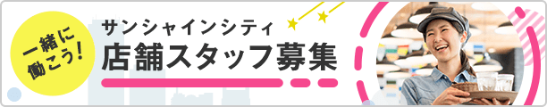 サンシャインシティ店舗スタッフ募集 一緒に働こう！