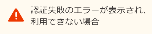 認証失敗のエラーが表示され、利用できない場合