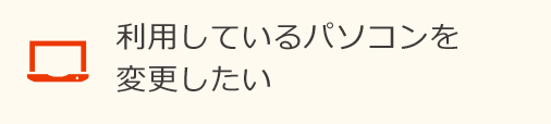 利用しているパソコンを変更したい