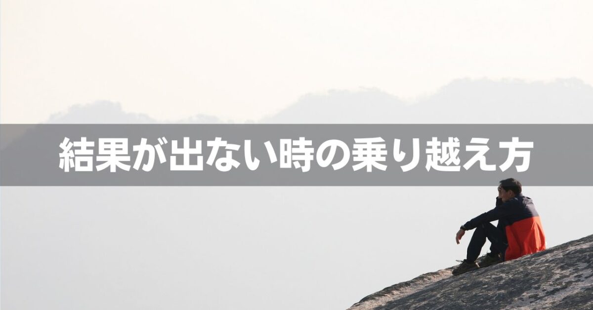 「結果が出なくて苦しい…もう疲れた…」そんな時の思考法・乗り越え方６選