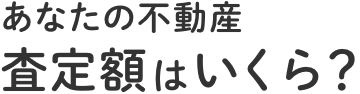 あなたの不動産 査定額はいくら？