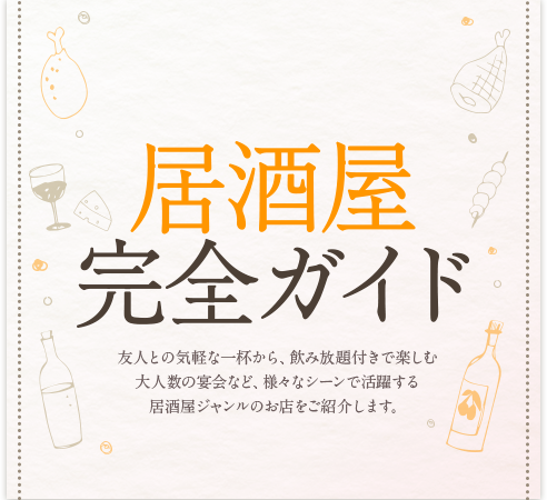 居酒屋完全ガイド：友人との気軽な一杯から、飲み放題付きで楽しむ大人数の宴会など、様々なシーンで活躍する居酒屋ジャンルのお店をご紹介します。