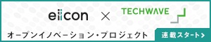eiicon x TechWave オープンイノベーション・プロジェクト 連載スタート