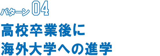 パターン04 高校卒業後に海外大学への進学