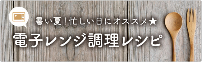 暑い夏！忙しい日にオススメ★電子レンジ調理レシピ