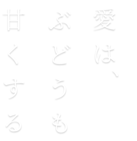 愛
は、ぶどうも甘くする