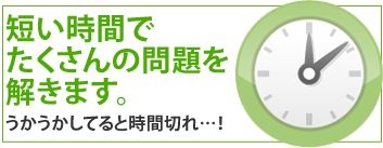 短い時間でたくさんの問題を解きます。うかうかしてると時間切れ…！