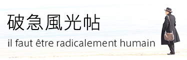 破急風光帖 il faut être radicalement humain