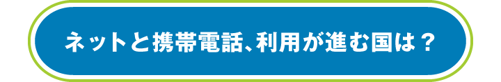 ネットと携帯電話、利用が進む国・地域は？