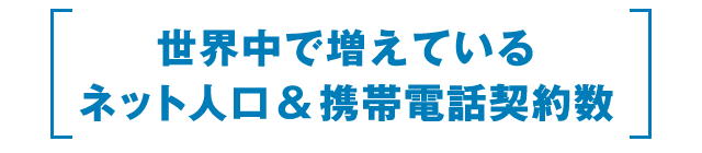 世界中で増えている ネット人口＆携帯電話人口