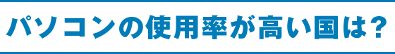 パソコンの使用率が高い国は？