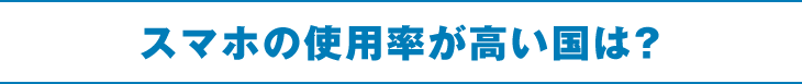 スマホの使用率が高い国は？