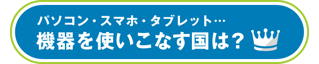 パソコン・スマホ・タブレット…機器を使いこなす国は？
