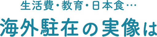 生活費・教育・日本食… 海外駐在の実像は