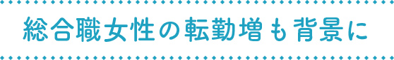 総合職女性の転勤増も背景に