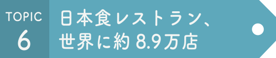 TOPIC6 日本食レストラン、世界に約8.9万店