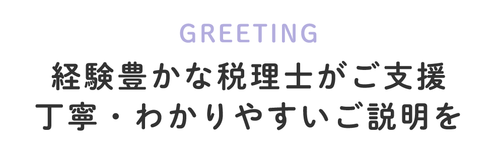 GREETING　経験豊かな税理士がご支援 丁寧・わかりやすいご説明を